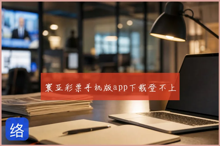寰亚彩票手机版app下载登不上