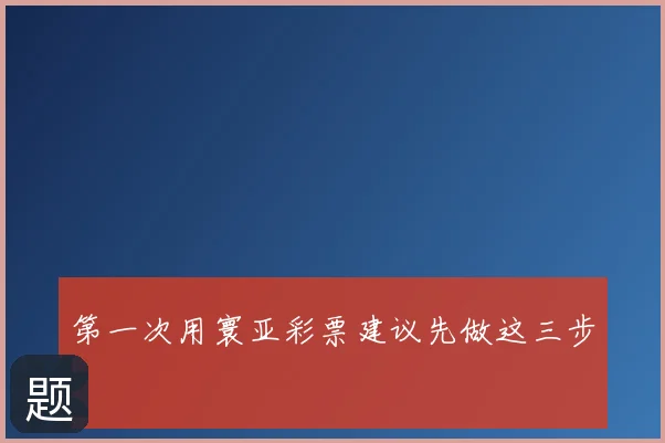 第一次用寰亚彩票建议先做这三步