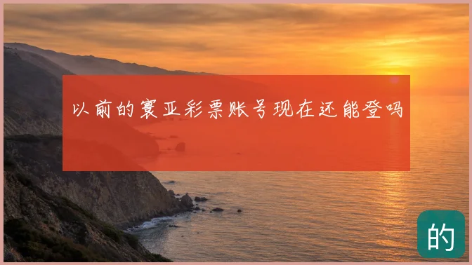 以前的寰亚彩票账号现在还能登吗
