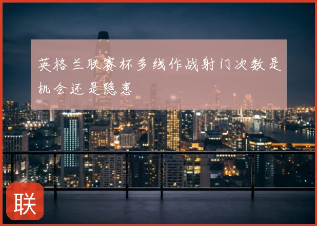 英格兰联赛杯多线作战射门次数是机会还是隐患