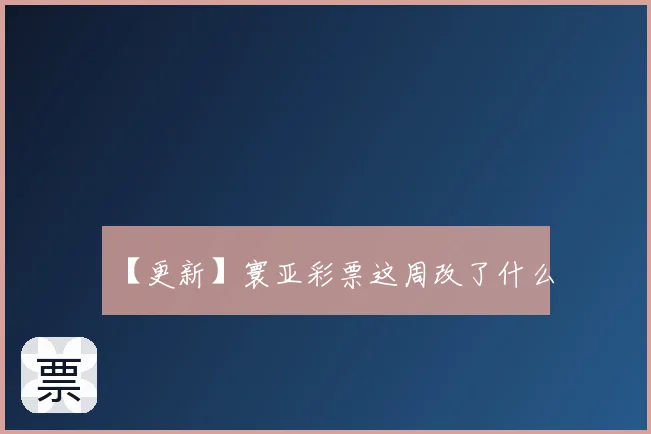 【更新】寰亚彩票这周改了什么